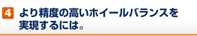 より精度の高いホイールバランスを実現するには