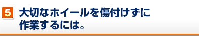 大切なホイールを傷つけずに作業するには