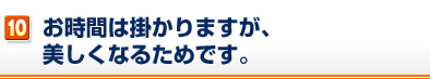 お時間は掛かりますが、美しくなるためです